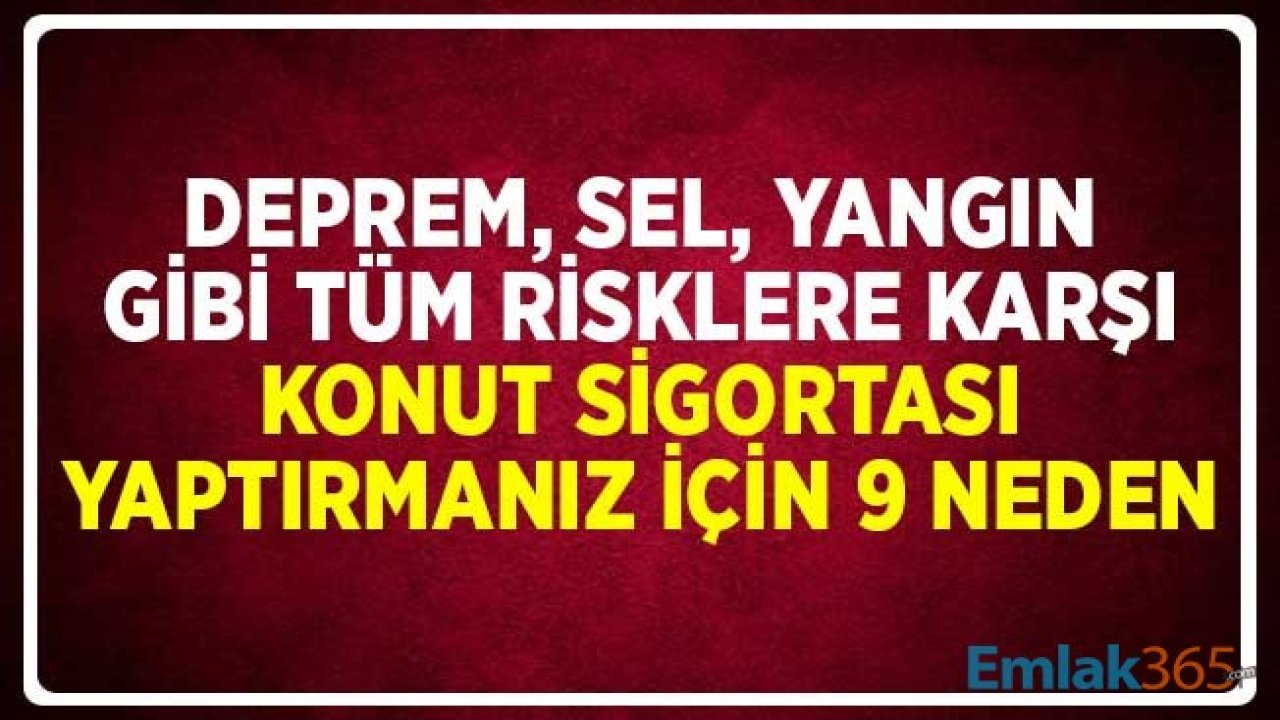 Deprem, Sel, Yangın, Kaza ve Diğer Ekonomik Risklere Karşı Konut Sigortası Yaptırmanız için 9 Neden