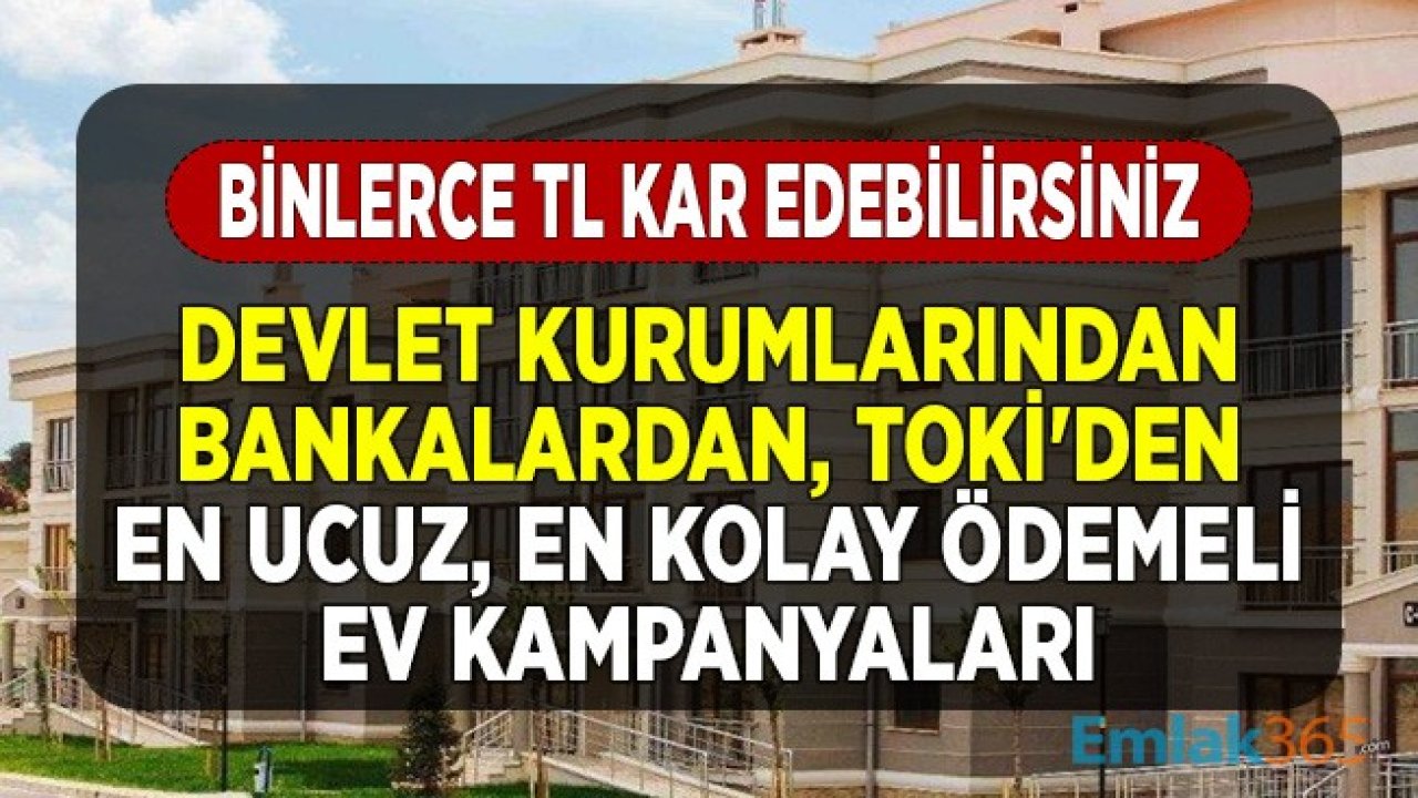 Binlerce TL Kar Elde Edebilirsiniz! Devlet Kurumlarından, Bankalardan, TOKİ'den En Ucuz, En Kolay Ödemeli Ev Kampanyaları