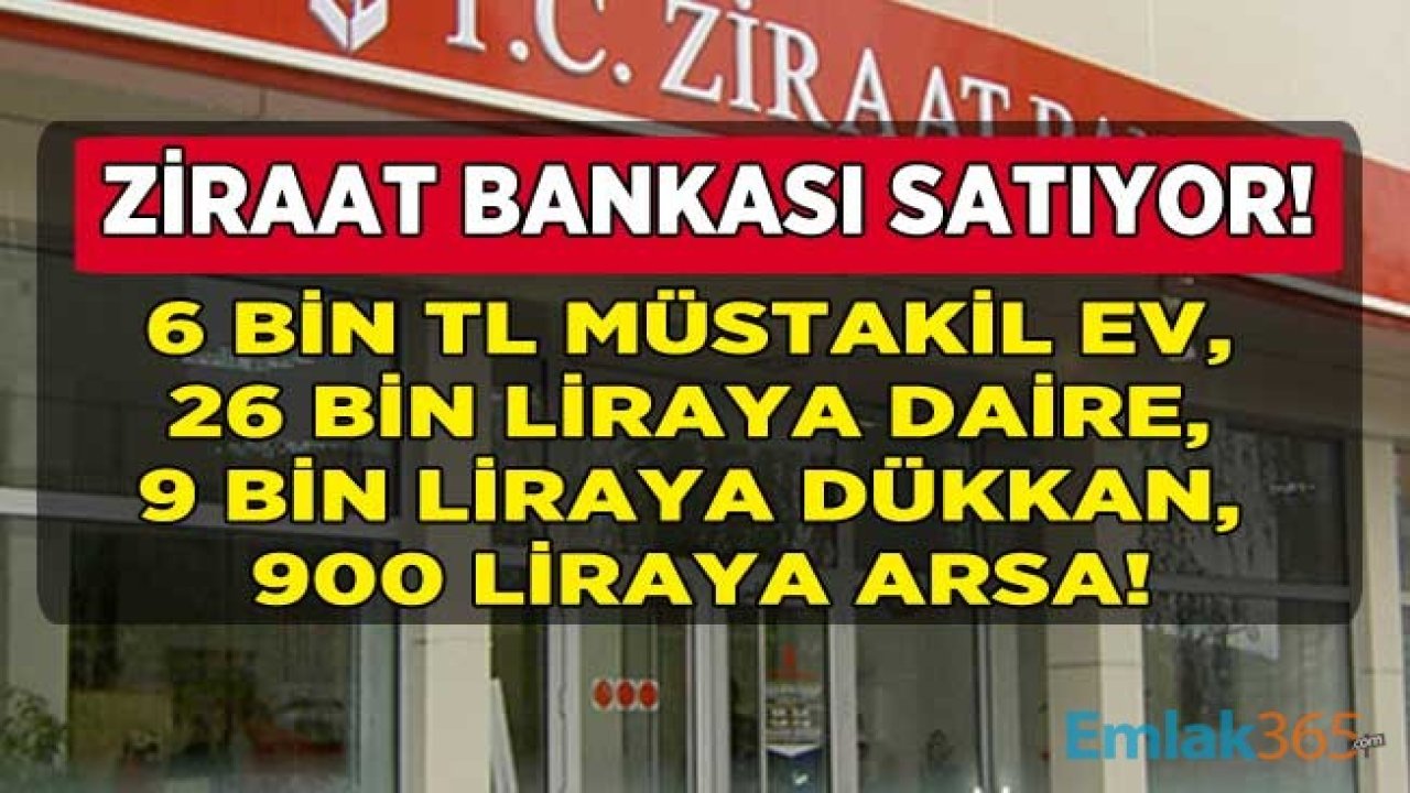 Ziraat Bankasından Hepsi Satılık! 6 Bin Liraya Müstakil Ev, 26 Bin Liraya Apartman Dairesi, 9 Bin Liraya Dükkan, 900 Liraya Arsa, Tarla, Bahçe Alma Fırsatı!