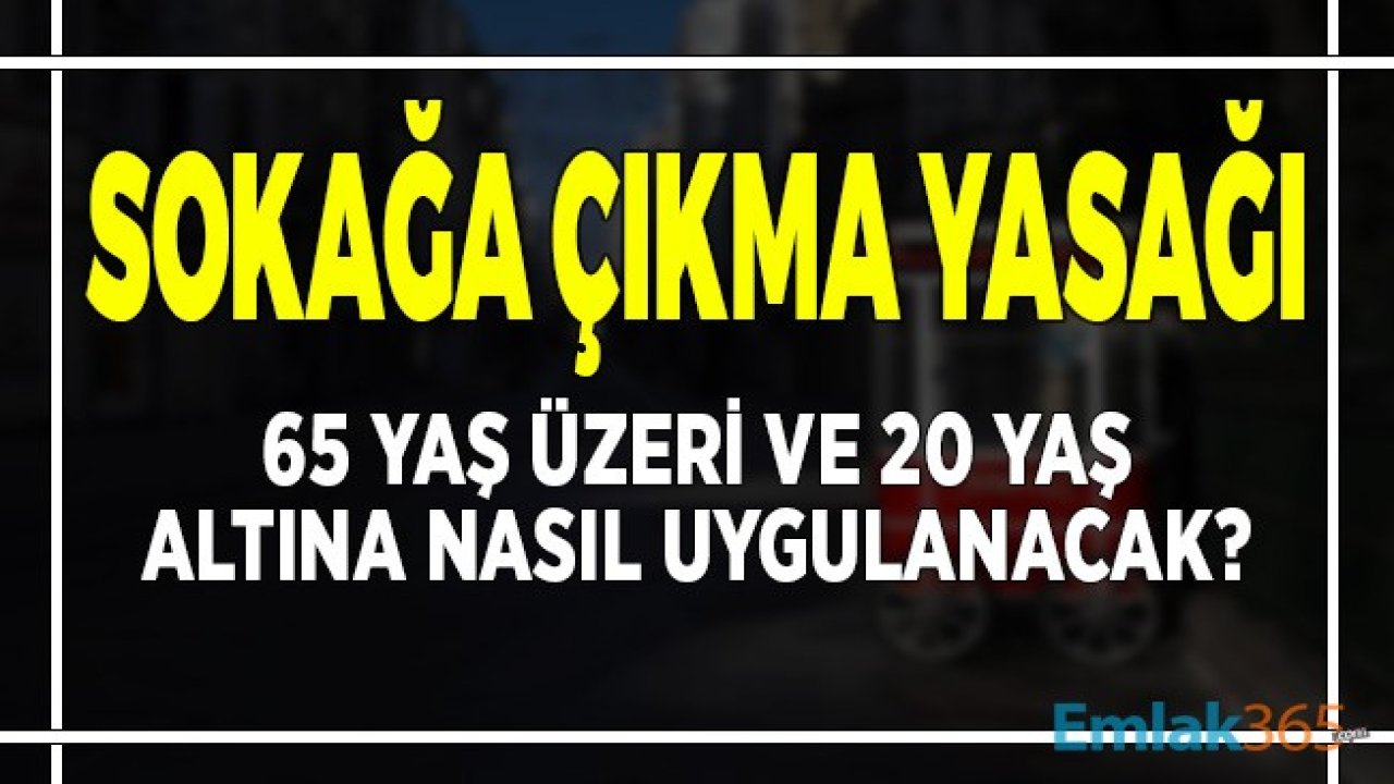 65 Yaş Üzeri ve 20 Yaş Altı Sokağa Çıkma Yasağı Nasıl Uygulanacak?