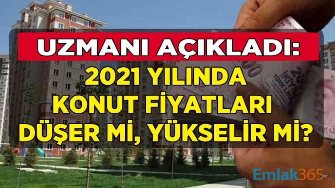 Konut Arzı Artıyor! Ev Fiyatları Nasıl Etkilenecek, 2021 Yılında Konut Fiyatları Ne Olur, Fiyatlar Düşecek Mi, Yükselecek Mi, Ne Olur?