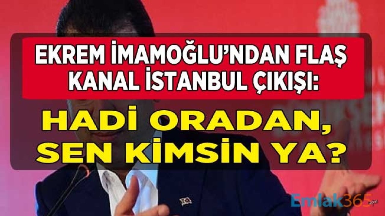 İBB Başkanı Ekrem İmamoğlu'ndan Flaş Kanal İstanbul Açıklaması: Hadi Oradan, Sen Kimsin Ya!