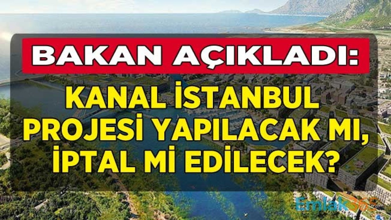 Çevre ve Şehircilik Bakanı Murat Kurum Yanıtladı: Kanal İstanbul Projesi Yapılacak Mı, İptal Mi Edilecek?