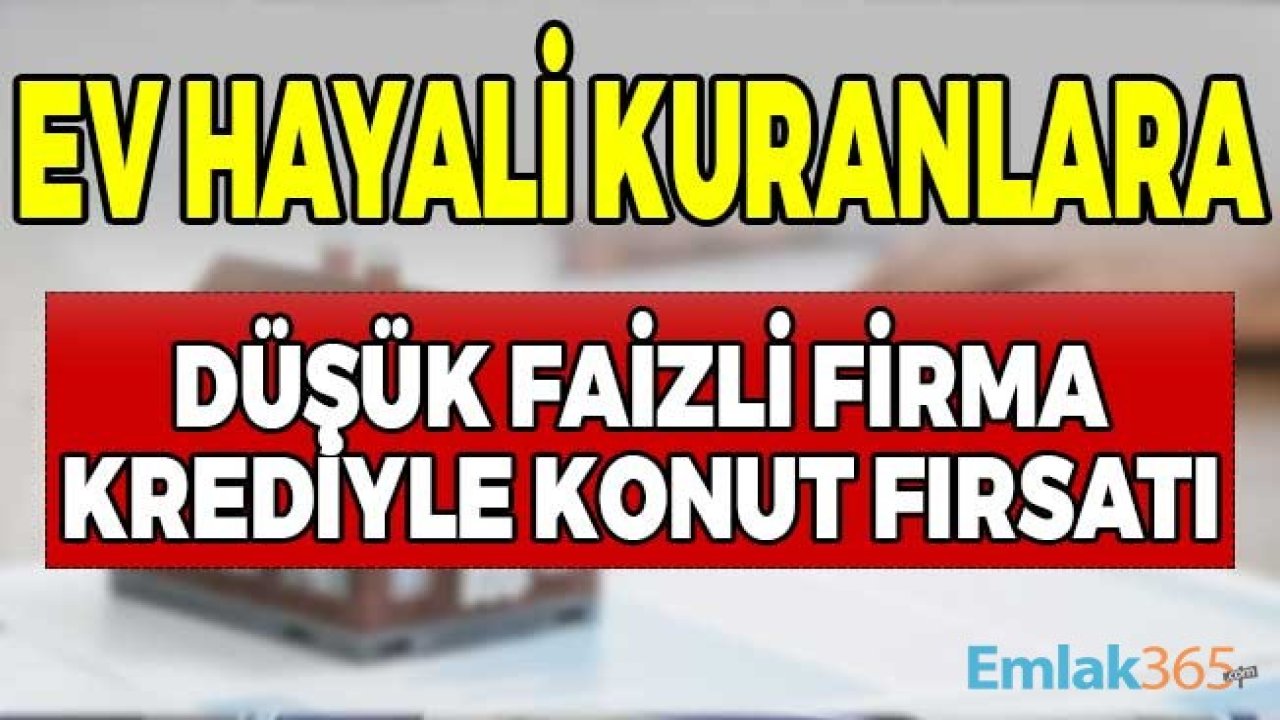 Ev Hayali Kuranlara Düşük Faizli Firma Krediyle Konut Kampanyaları