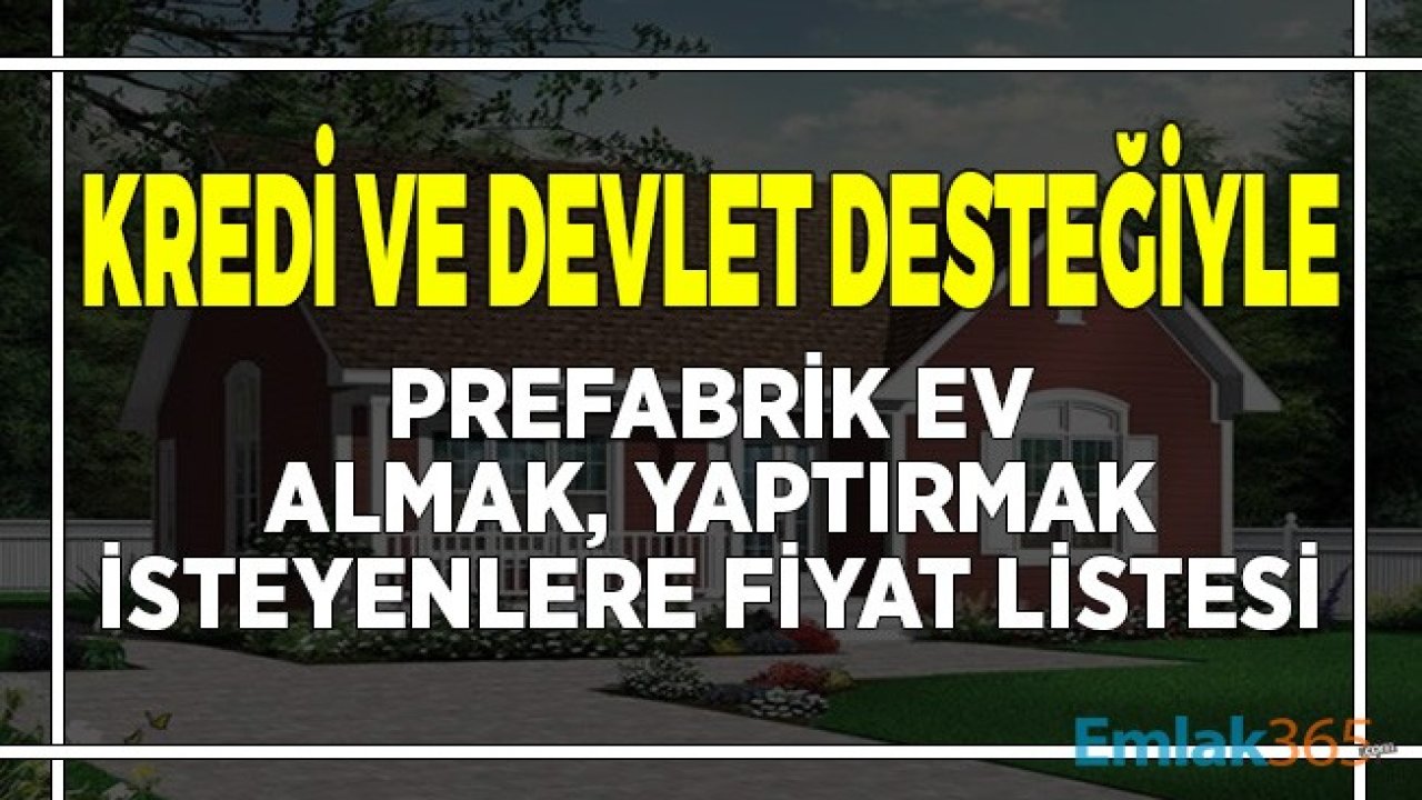 Kredi ve Devlet Desteğiyle Prefabrik Ev Almak, Yaptırmak İsteyenlere Fiyat Listesi