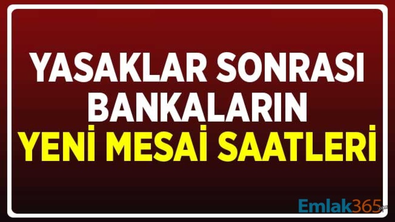 Bankaların Yasaklar Sonrası Güncel Çalışma Saatleri! Garanti, Ziraat, İş Bankası, Akbank, Yapı Kredi, Denizbank