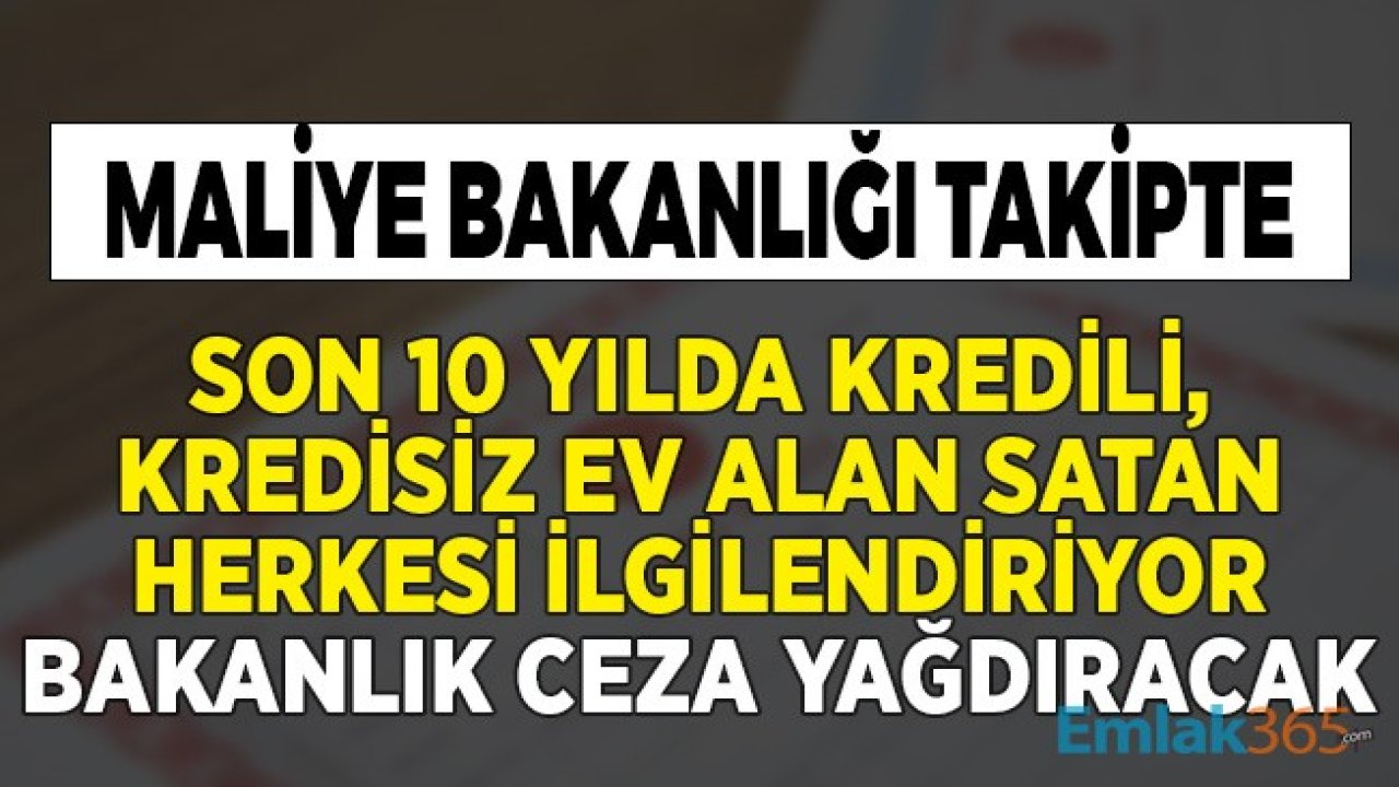 Maliye Bakanlığı Takipte! Son 10 Yılda Kredili, Kredisiz Ev Alıp Satan Herkesi İlgilendiriyor