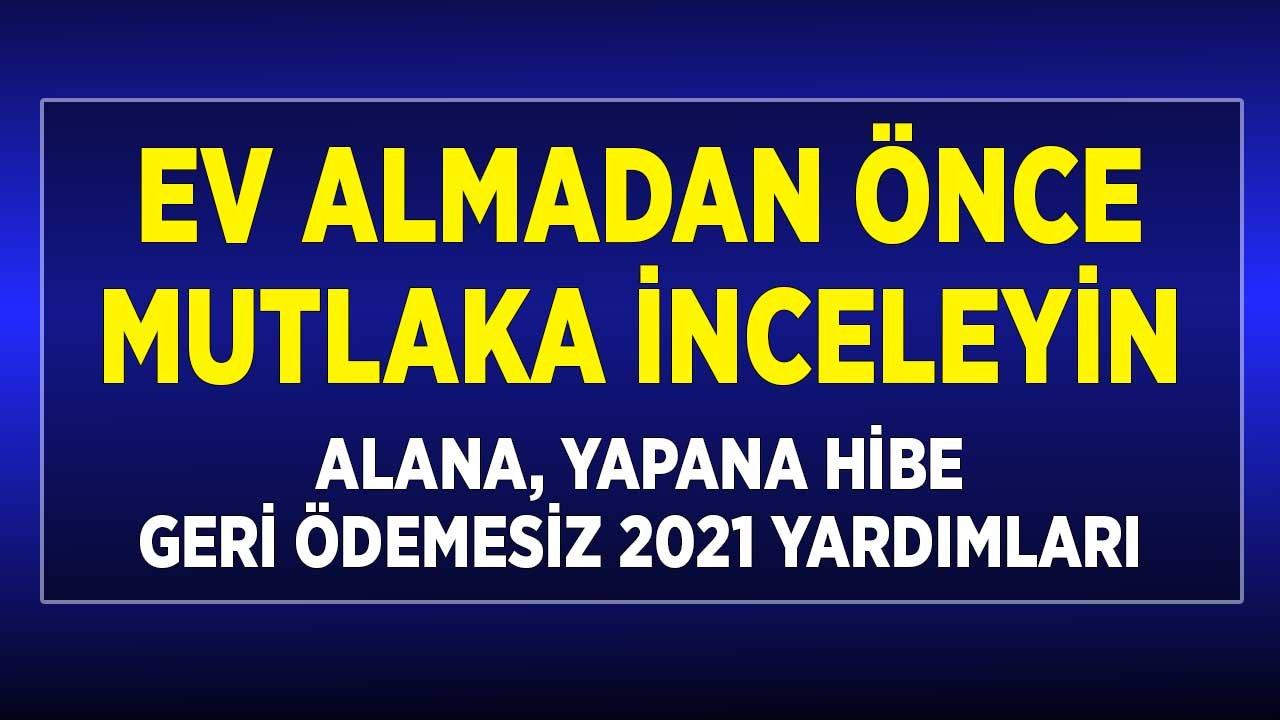 Ev Almadan Önce Mutlaka İnceleyin! Alana, Yapana 2021 Yılı Yardımları