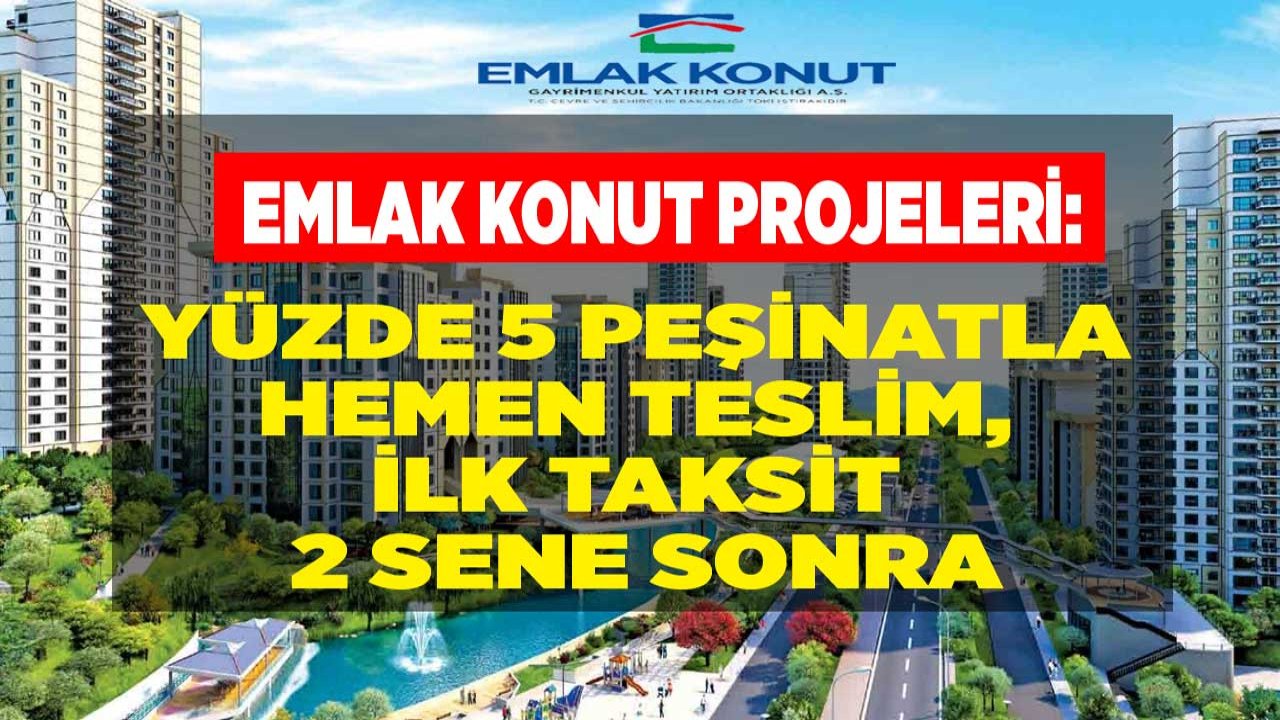 Emlak Konut GYO'dan Hemen Teslim Yüzde 5 Peşinatla, 2 Sene Sonra Ödemeli Satılan Konut Projeleri!