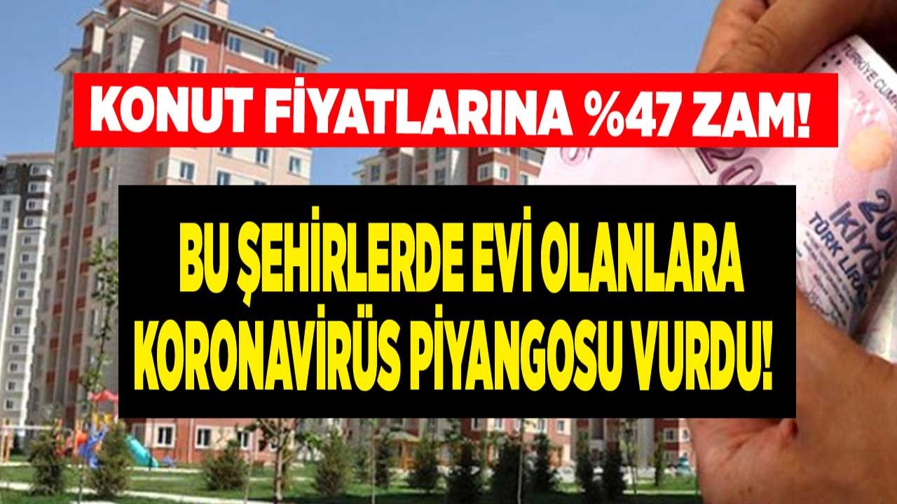 Konut Fiyatlarına Yüzde 47 Zam Geldi, Bu Şehirlerde Evi Olanlara Koronavirüs Piyangosu Vurdu!