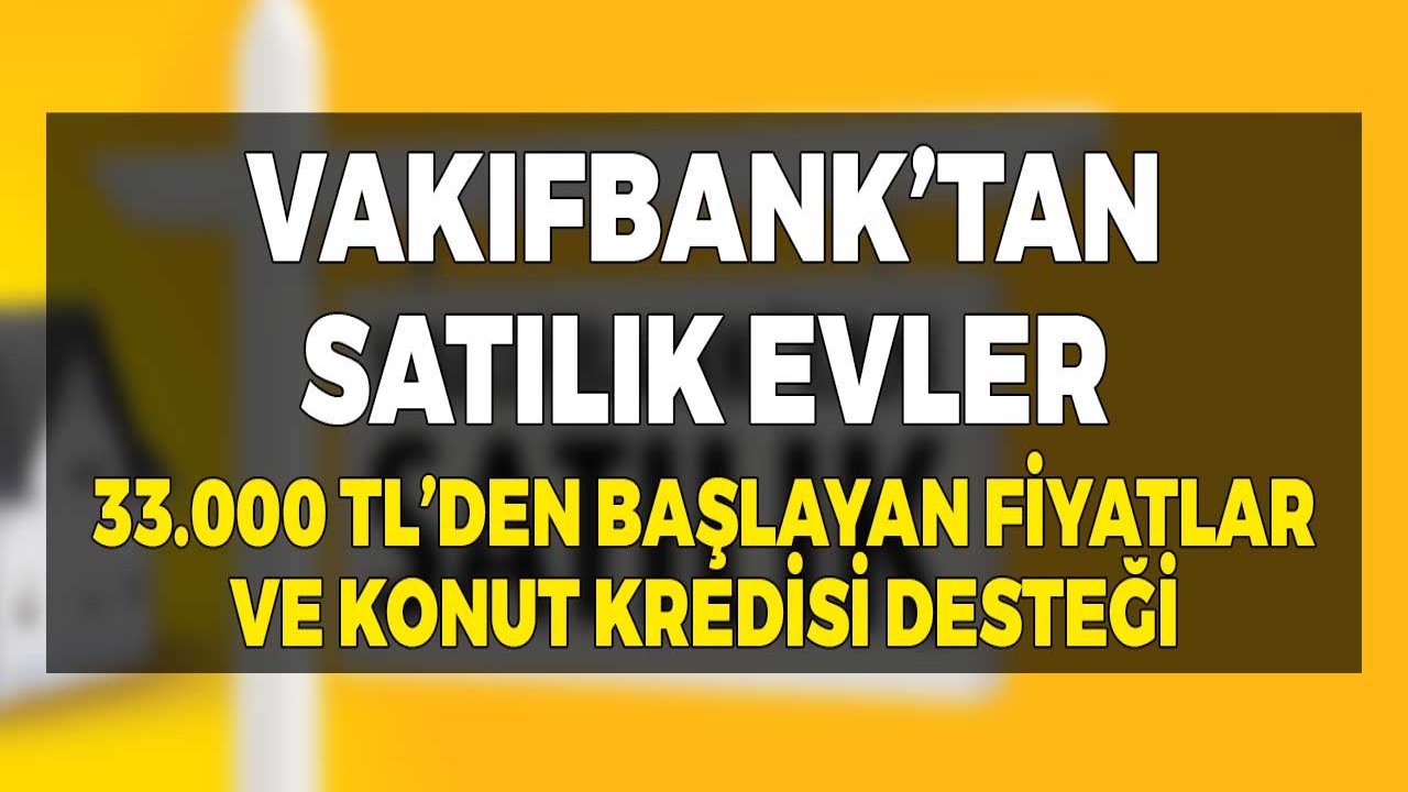 Vakıfbank'tan Aralık Sonu Satılık Evler! 33.000 TL'den Başlayan Fiyatlar ve Konut Kredisi Desteğiyle