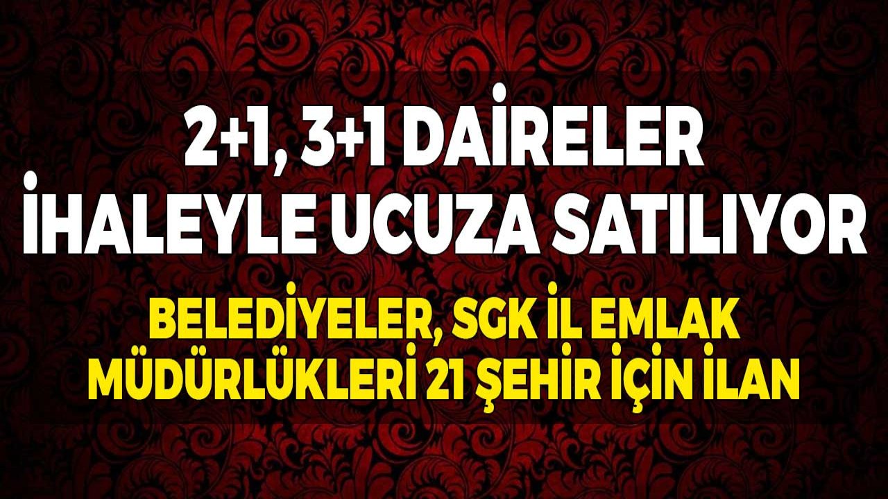 2+1, 3+1 Daireler İhaleyle Ucuza Satılıyor! Belediyeler, SGK, İl Emlak Müdürlükleri 21 Şehir için İlan