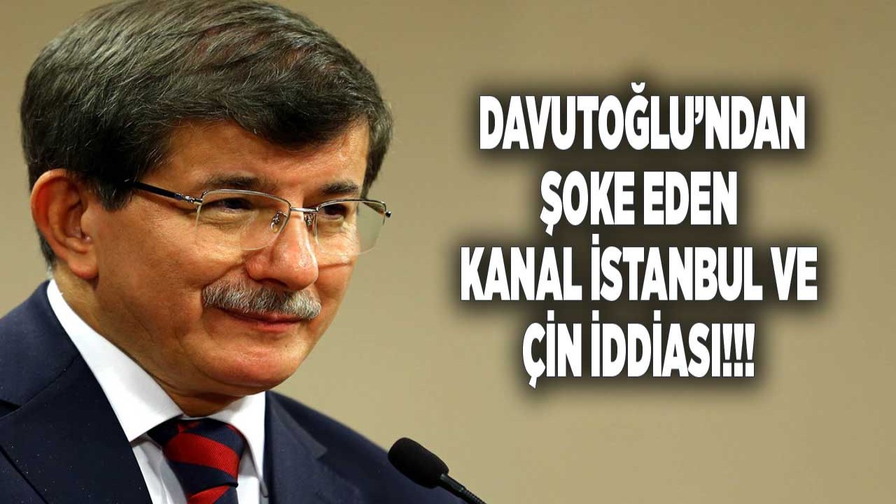 Ahmet Davutoğlu'ndan Şok Eden Kanal İstanbul ve Çin İddiası!