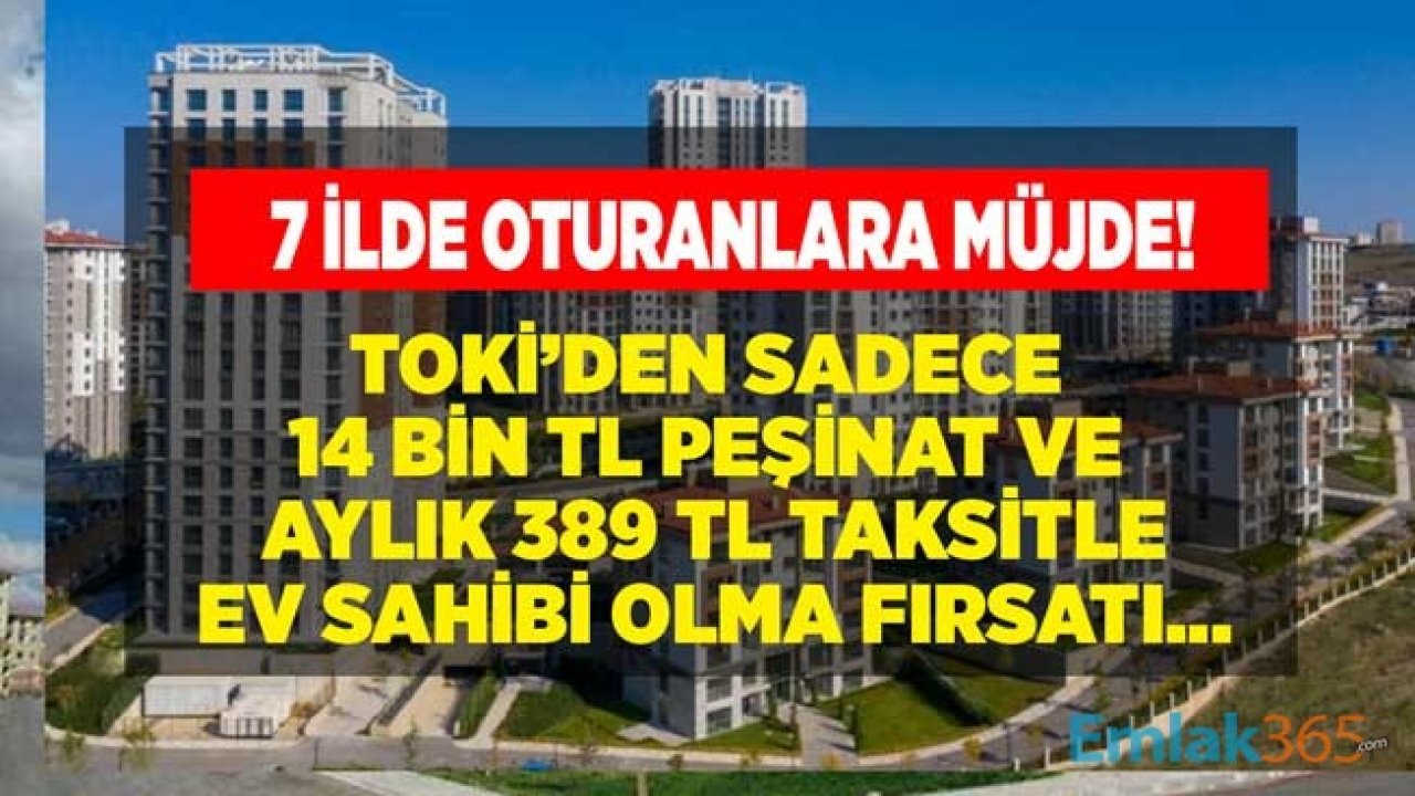 TOKİ'den 7  İlde Ucuz Konut Satış İlanları! 14 Bin TL Peşinat, 389 Lira Taksitle Alt Gelir Grubu Ev Projeleri