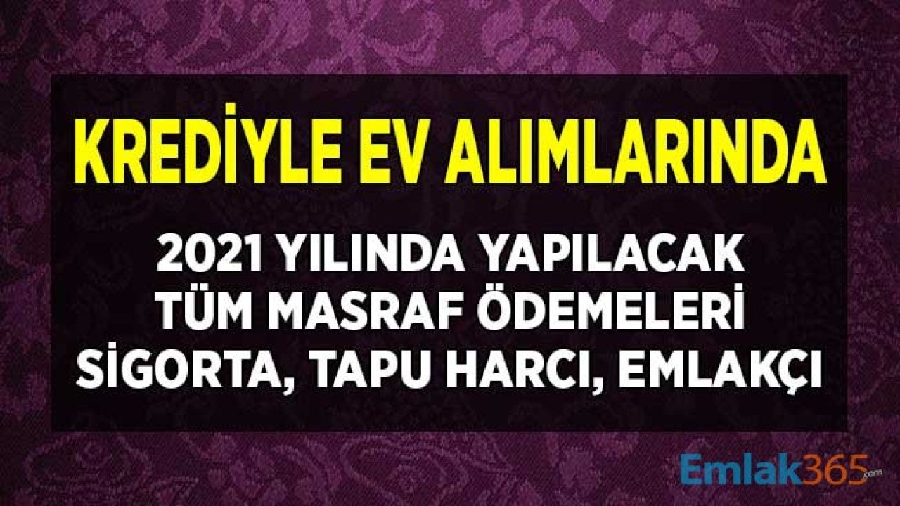 Krediyle Ev Alımlarında 2021 Yılında Ödenecek Masraflar! Tapu Harcı, Ekspertiz, İpotek, Sigorta Ücreti