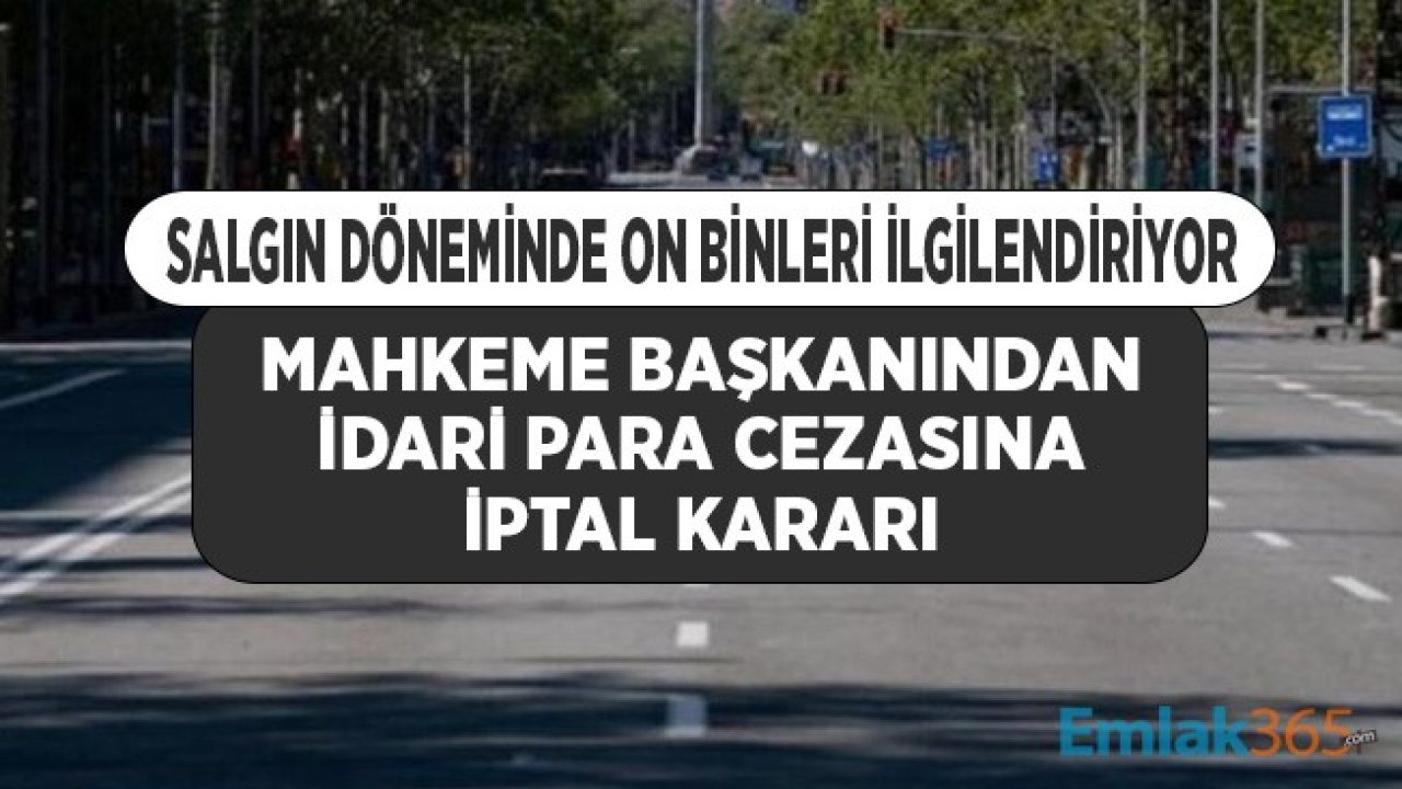 Sokağa Çıkma Cezası Yazılan On Binleri İlgilendiriyor! Mahkeme Başkanından İdari Para Cezasına İptal Kararı