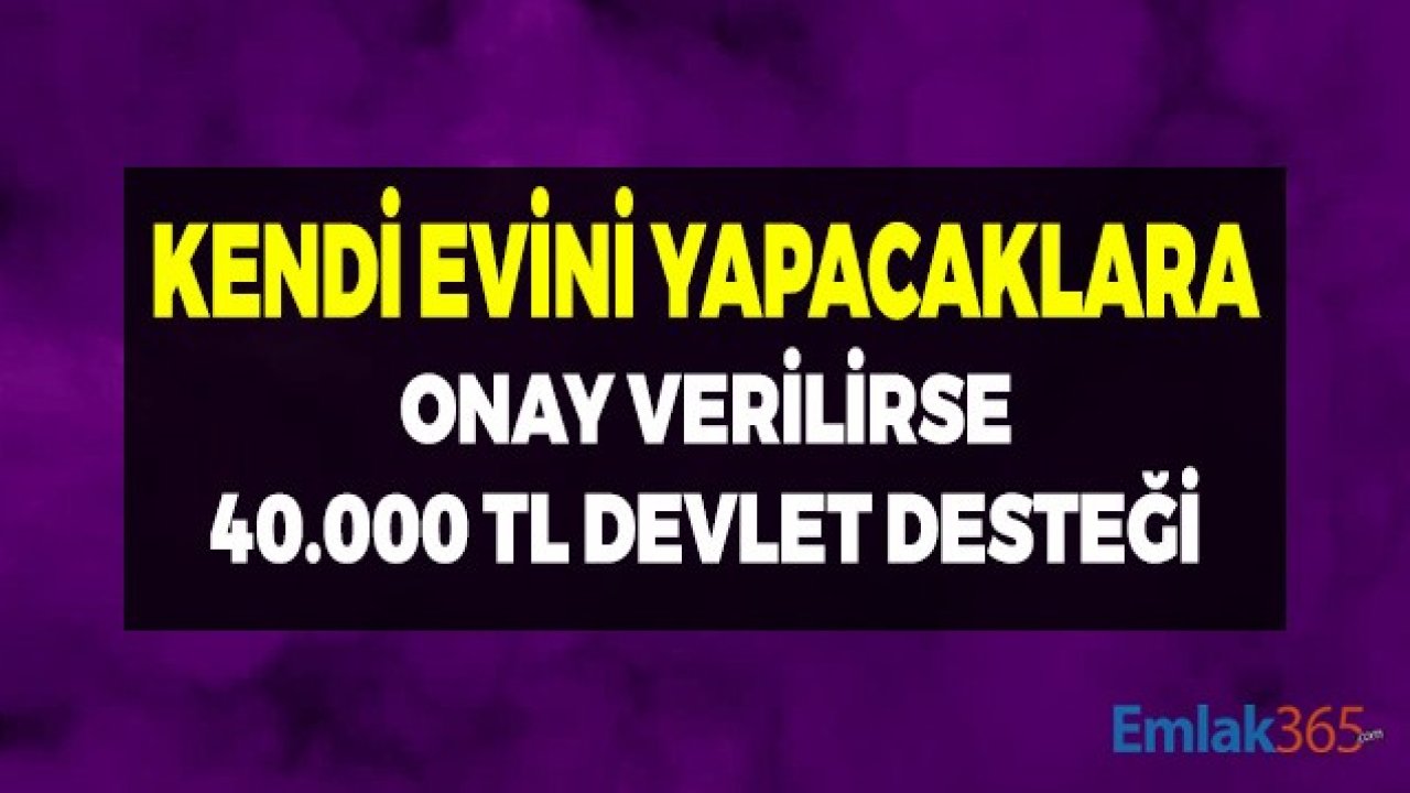 Kendi Evini Yapacaklara Devlet Desteği! Onay Verilirse 40 Bin TL Hesabınızda