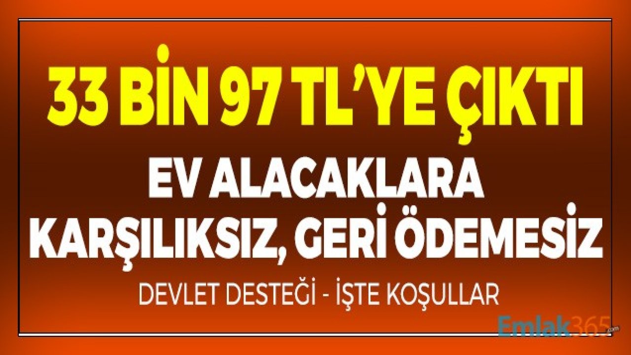 33 Bin 97 TL'ye Çıktı! Ev Alacaklara Karşılıksız, Geri Ödemesiz Devlet Yardımı