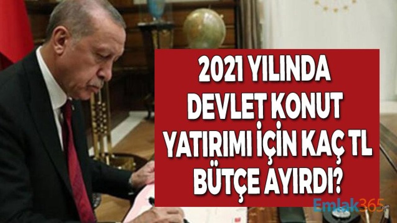 2021 Yılı Yatırım Programı Kapsamında Konut Yatırımlarına Ayrılan Bütçe Belli Oldu!