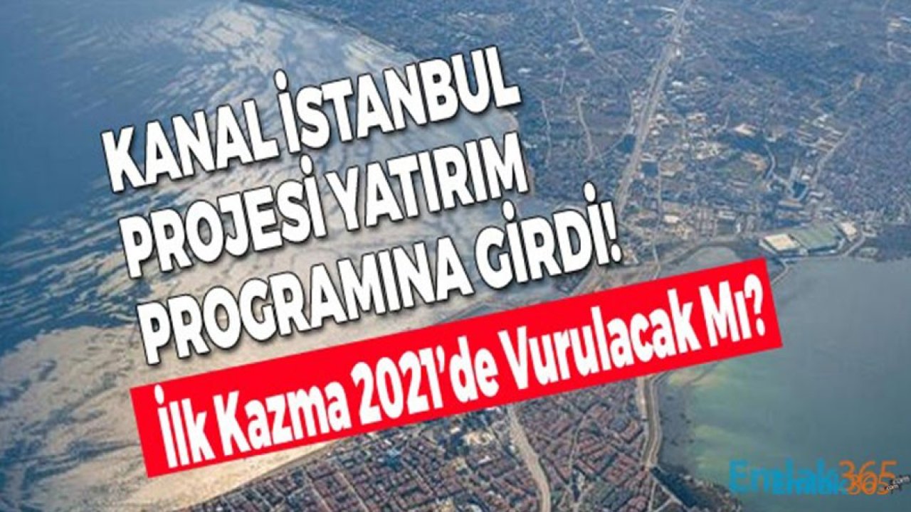 Kanal İstanbul Projesi 2021 Yatırım Planına Girdi!