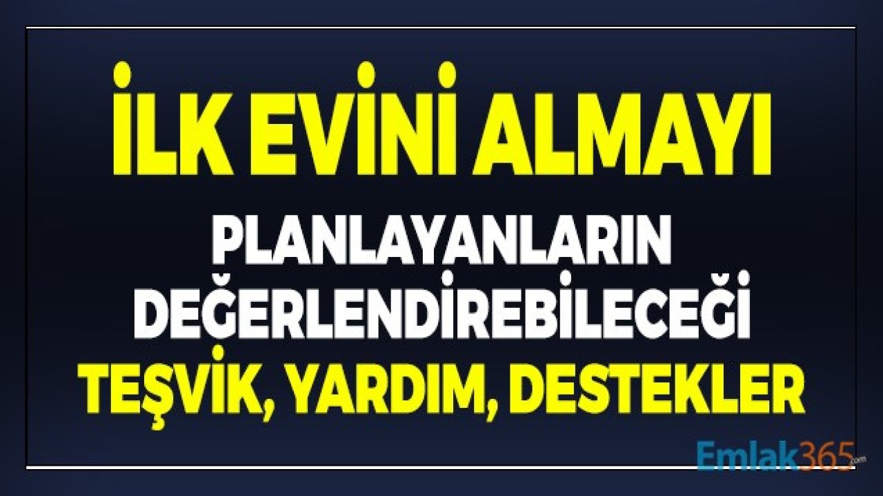 İlk Evini Almayı Planlayanların Değerlendirebileceği Destek, Teşvik ve Yardımlar