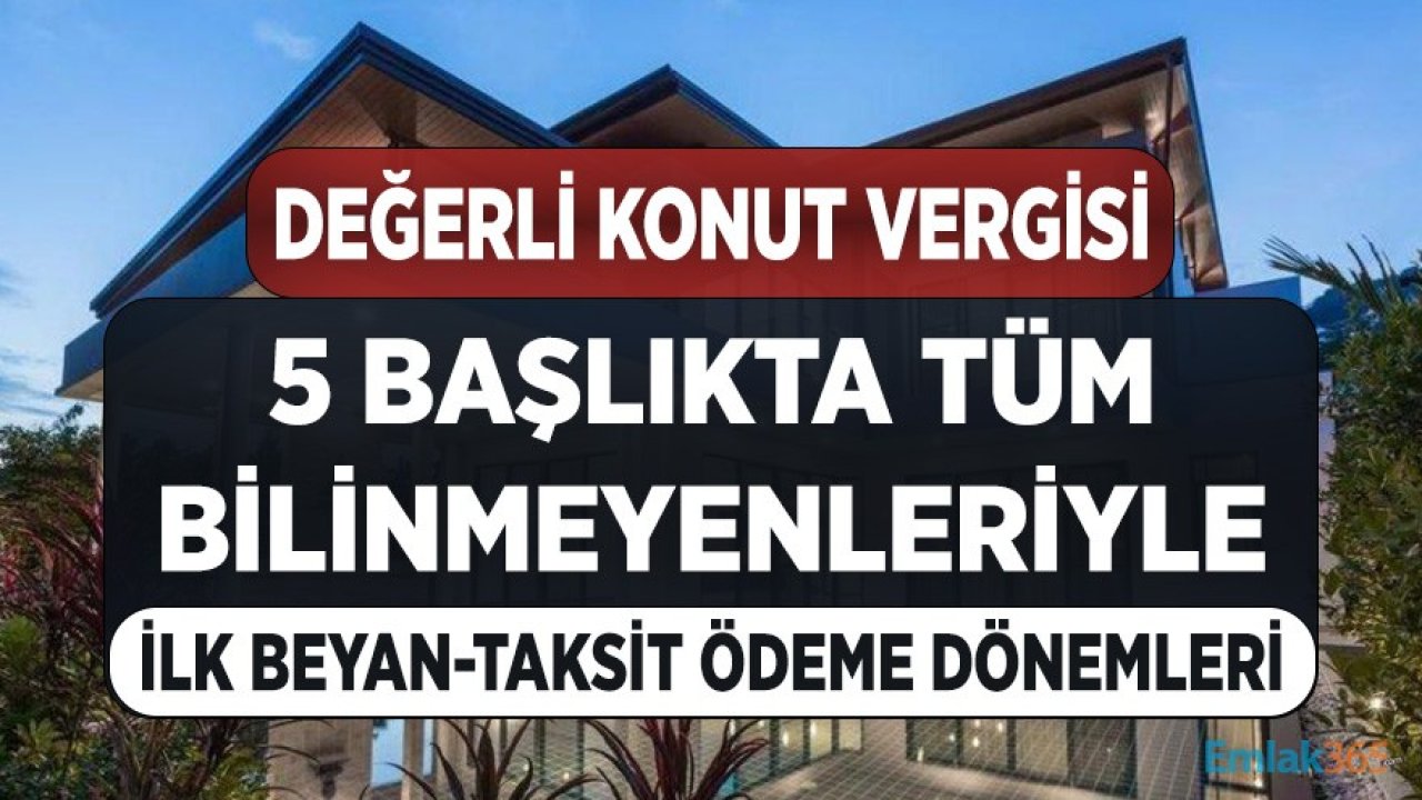 Tüm Bilinmeyenleriyle 2021 Değerli Konut Vergisi: İlk Beyan ve Taksit Ödeme Dönemleri