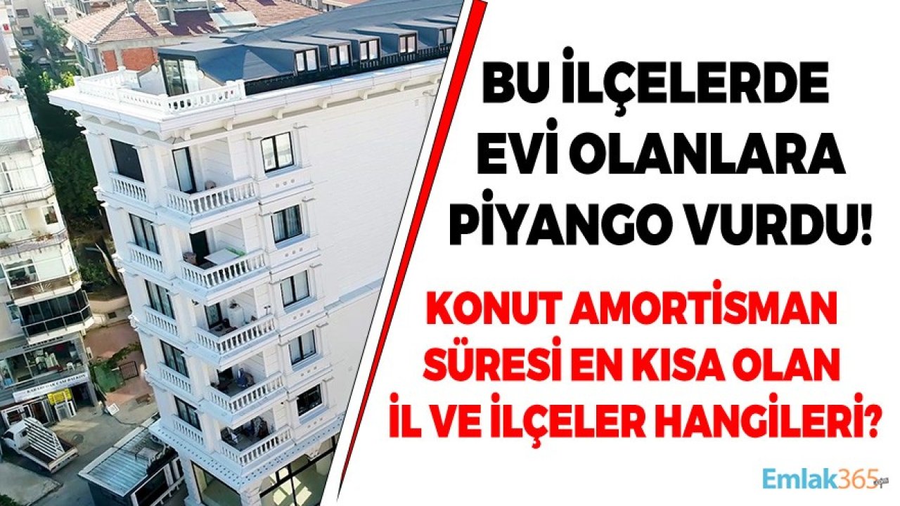 Bu İlçelerde Evi Olanlara Piyango Vurdu! Konut Amortisman Süresi En Kısa Olan İl ve  İlçeler Hangileri?