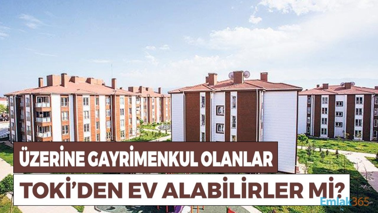 Evi, Arsası, Tarlası, Yazlığı Olanlar TOKİ'den Ev Alabilir Mi?