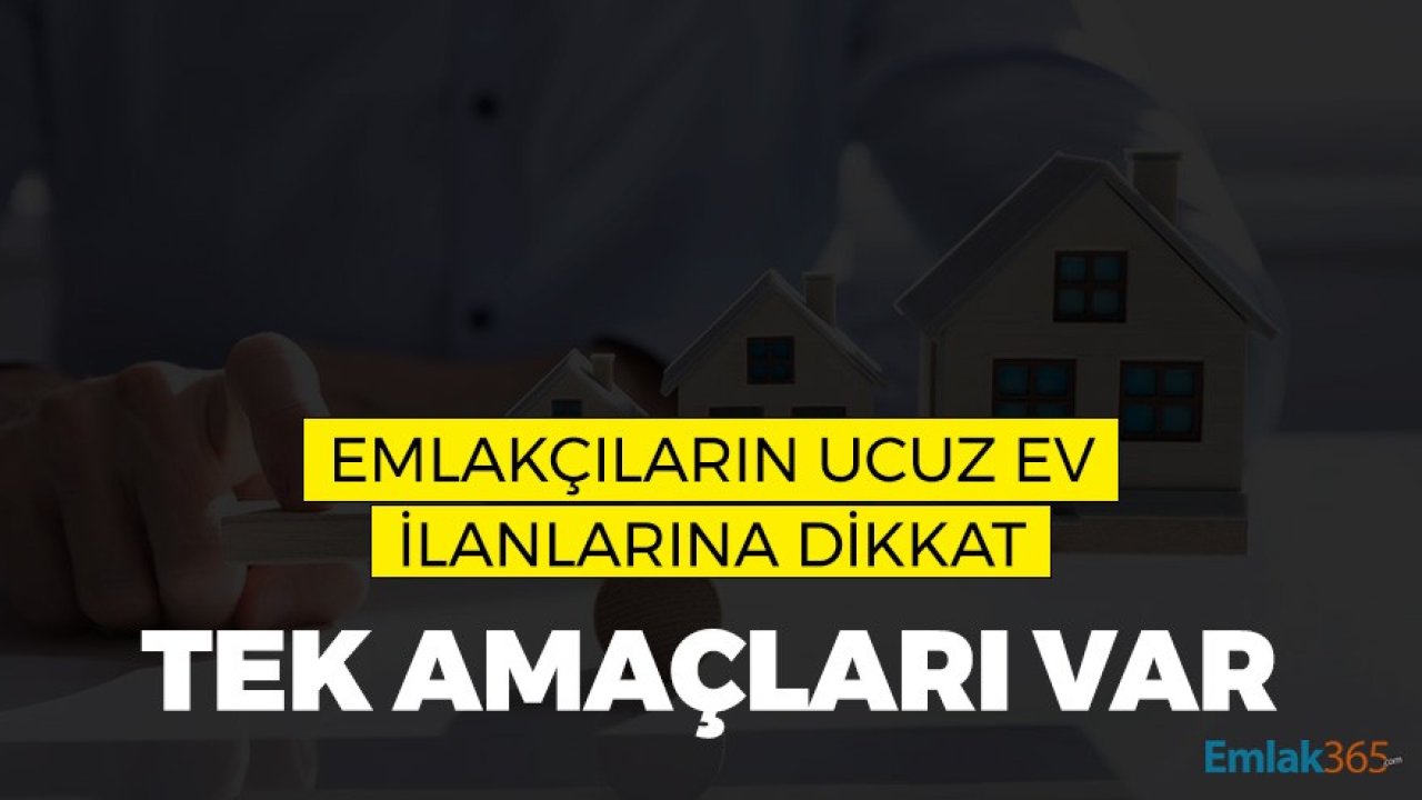 Emlakçıların Ucuz Fiyatlı Ev İlanlarına Dikkat! Tek Amaçları Var