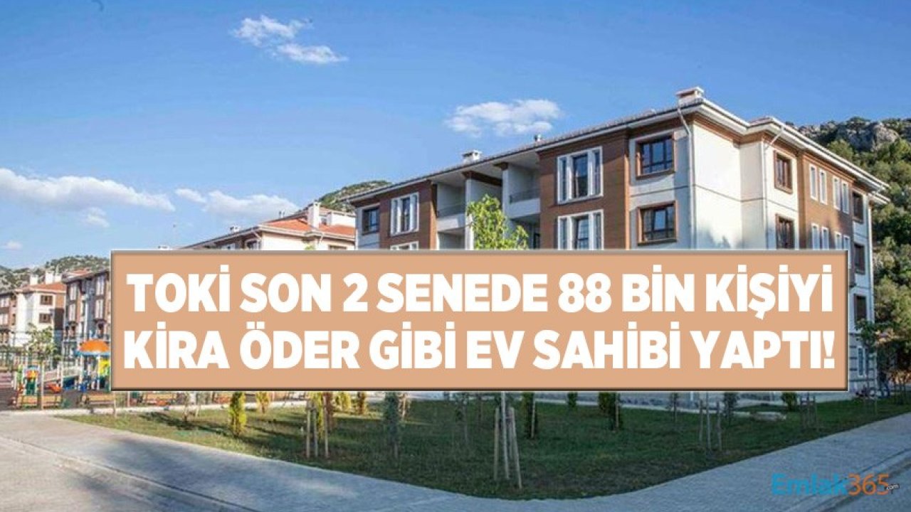 TOKİ Son 2 Senede 88 Bin Kişiyi Kira Öder Gibi Ev Sahibi Yaptı!