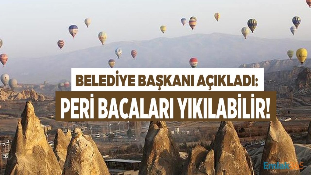 Göreme Belediye Başkanı Açıkladı: Peri Bacaları Yıkılabilir!