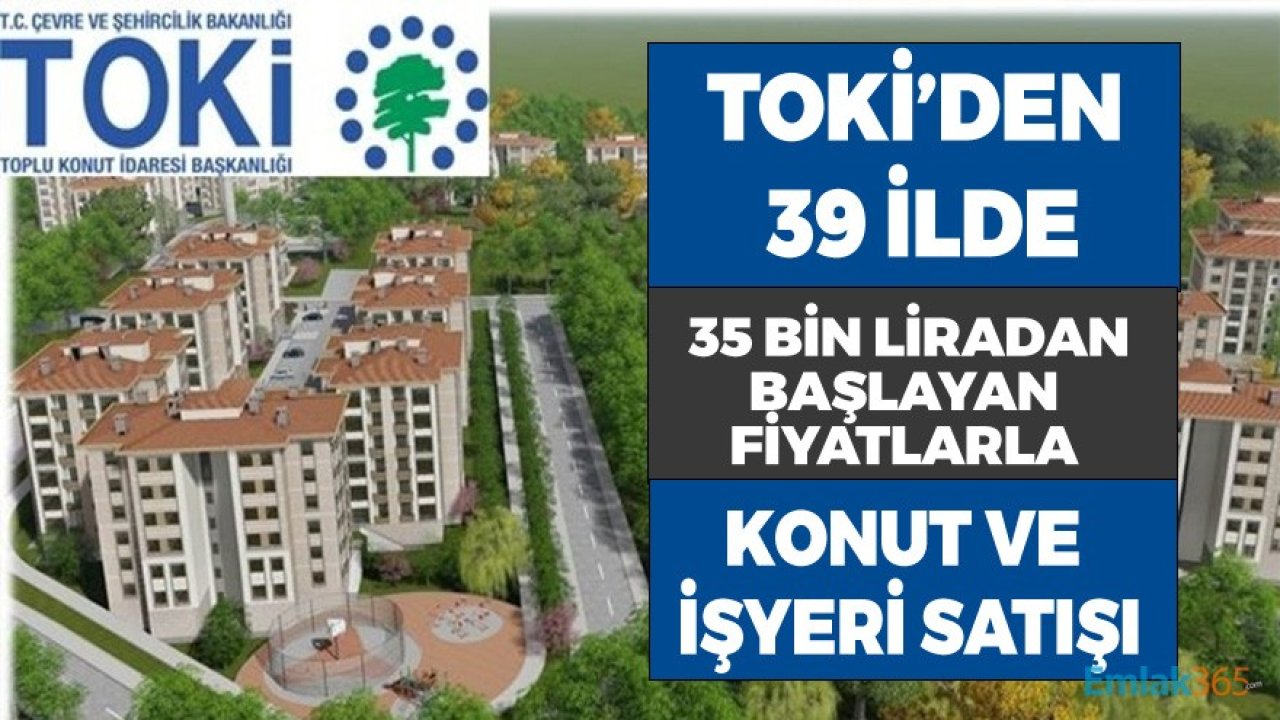 TOKİ'den 39 İlde 35 Bin Liradan Başlayan Fiyatlarla Açık Artırma İle Konut ve İşyeri Satışı İhalesi!