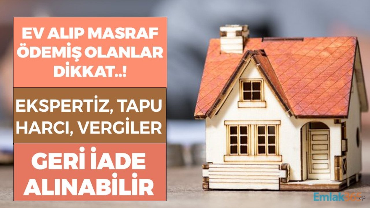 Ev Alıp Masraf Ödemiş Olanlar Dikkat! 2021'de Tapu Harcı, Ekspertiz ve Vergiler Geri İade Alınabilir