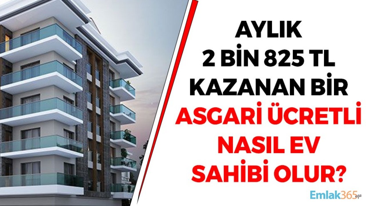 Aylık 2 Bin 825 TL ile Çalışan Bir Asgari Ücretli Nasıl Ev Sahibi Olur?