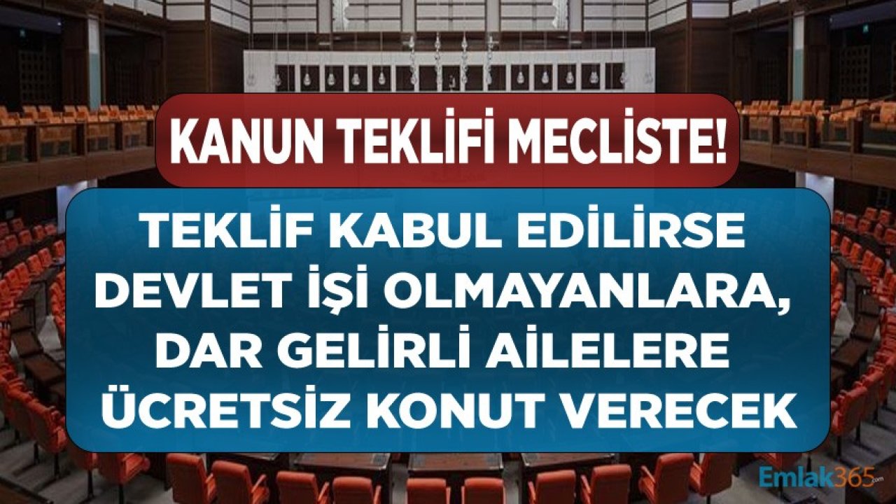 Aylık Geliri Asgari Ücretin Altında Olanlara, İşi Olmayanlara Bedava Ev Verilmesi İçin Kanun Teklifi Mecliste!