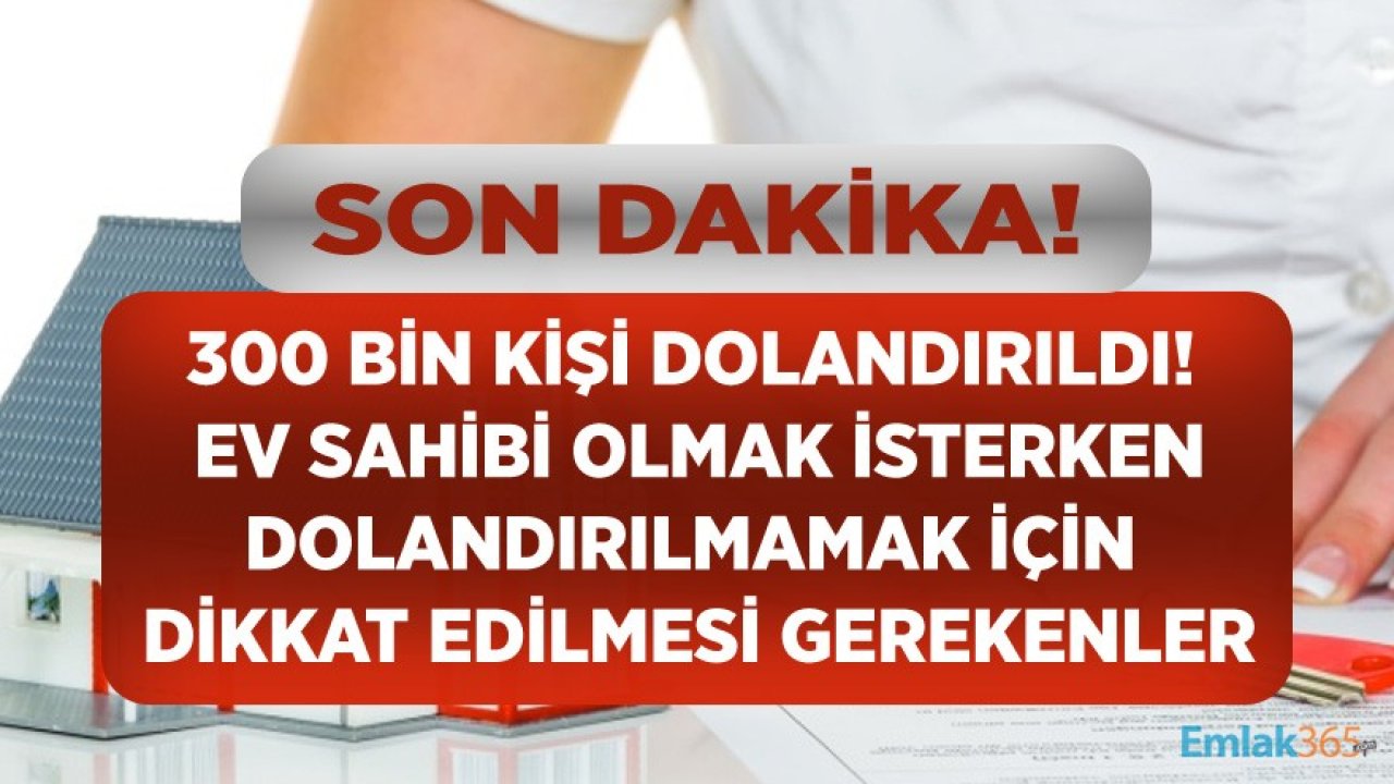 Son Dakika! 300 Bin Kişi Ev Sahibi Olmak İsterken Dolandırıldı