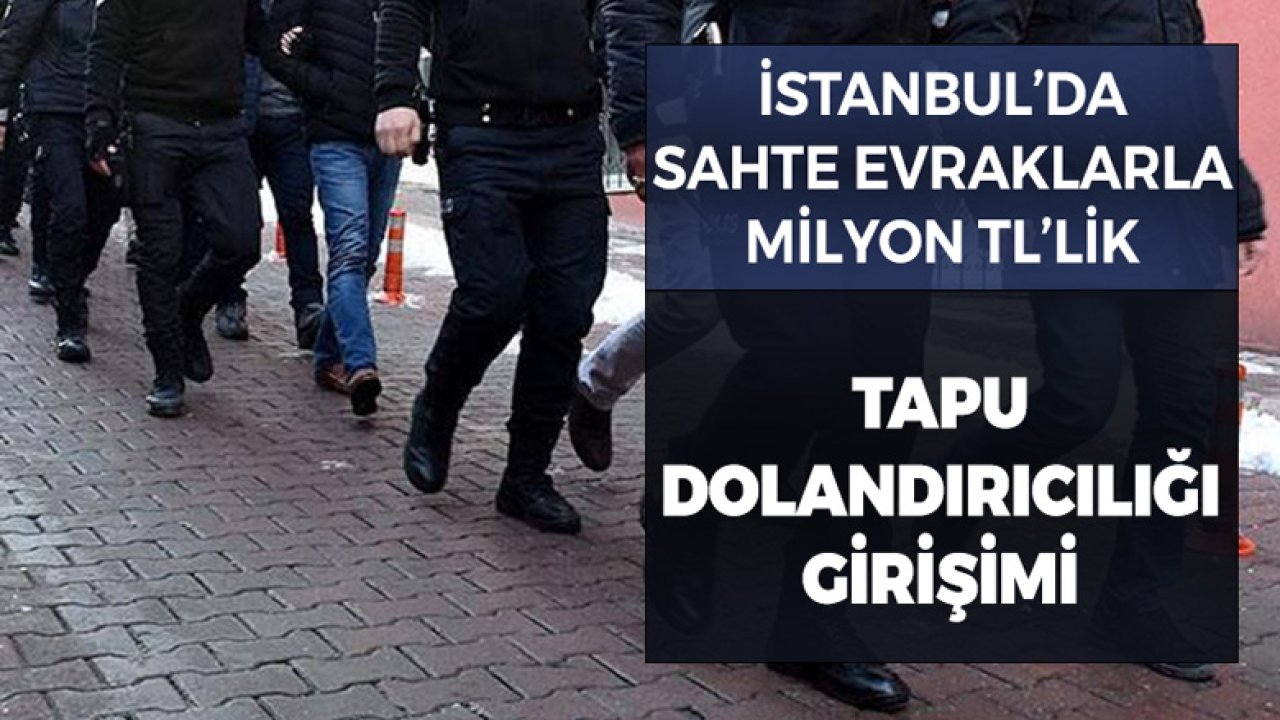 Sahte Evraklarla İstanbul'da Milyonlarca TL'lik Tapu Dolandırıcılığı Girişimi