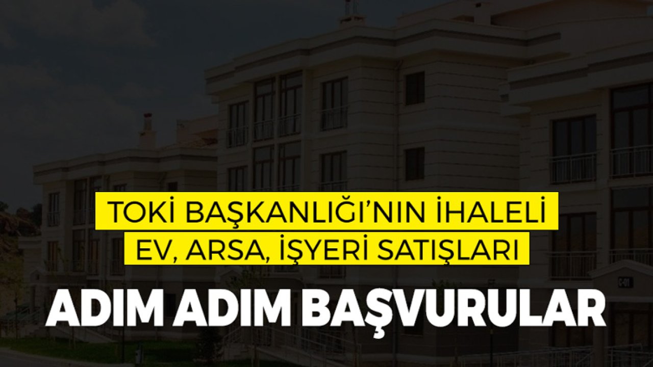 TOKİ'nin İhaleli Ev, Arsa, İşyeri Satışları için Adım Adım Başvuru İşlemleri