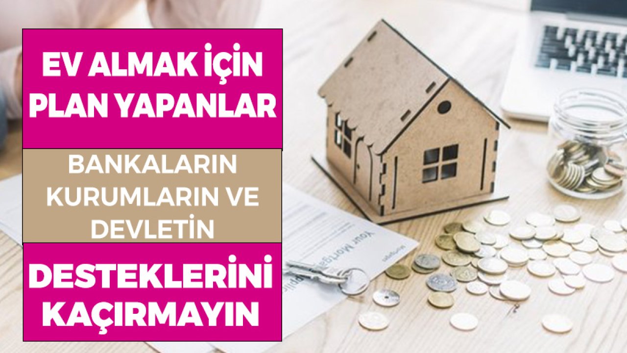 İleride Ev Alma Planı Yapanlar! Devletin, Bankaların, Kurumların Verdiği Desteklerden Yararlanın