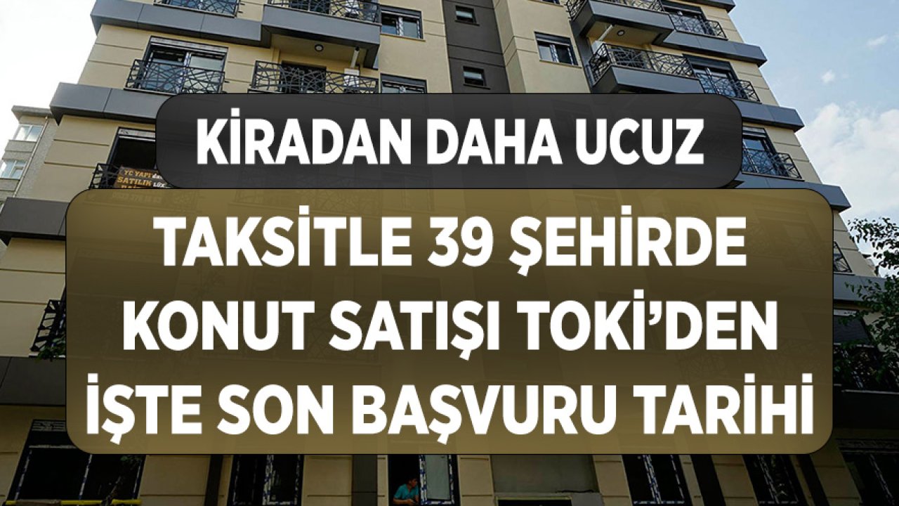 TOKİ'den 39 Şehirde Kiradan Daha Düşük Taksitle Ucuz Konut! İşte Başvurular için Son Tarih...