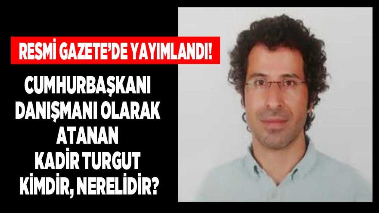 Cumhurbaşkanı Danışmanı Olarak Atanan Kadir Turgut Kimdir, Nerelidir?