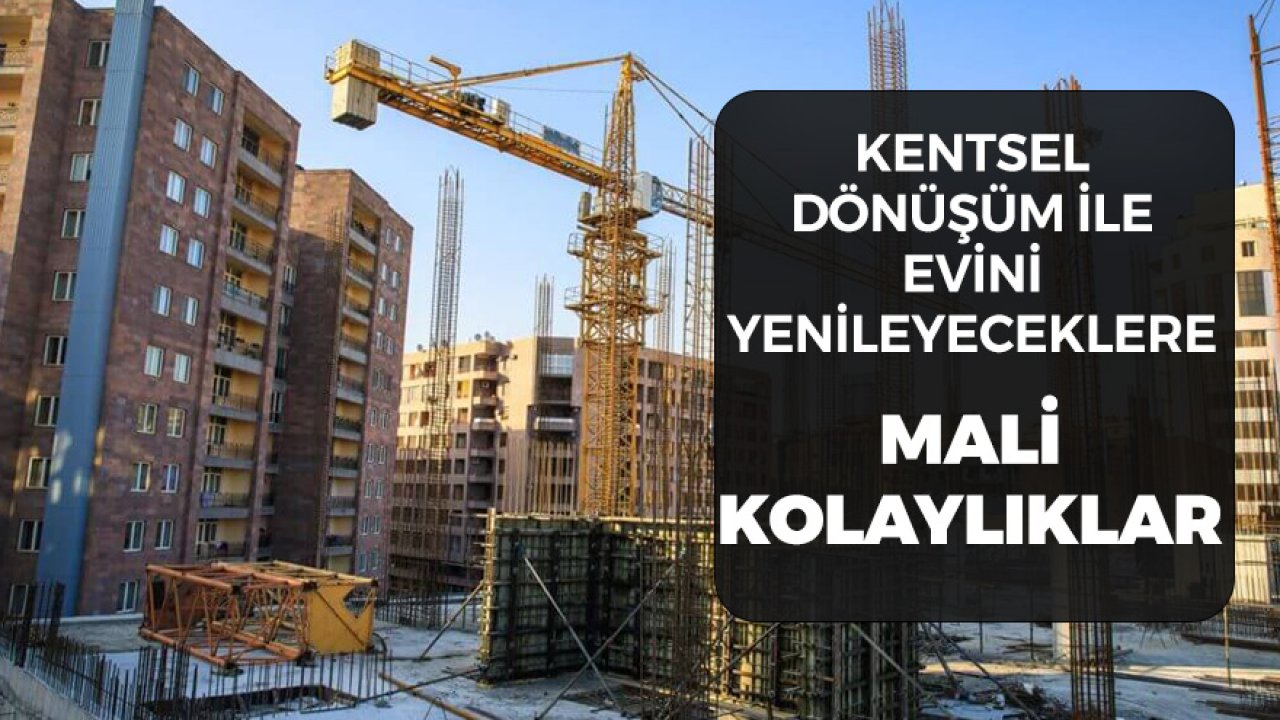 Kentsel Dönüşümle Evini Yenileyeceklere Ekonomik Kolaylıklar