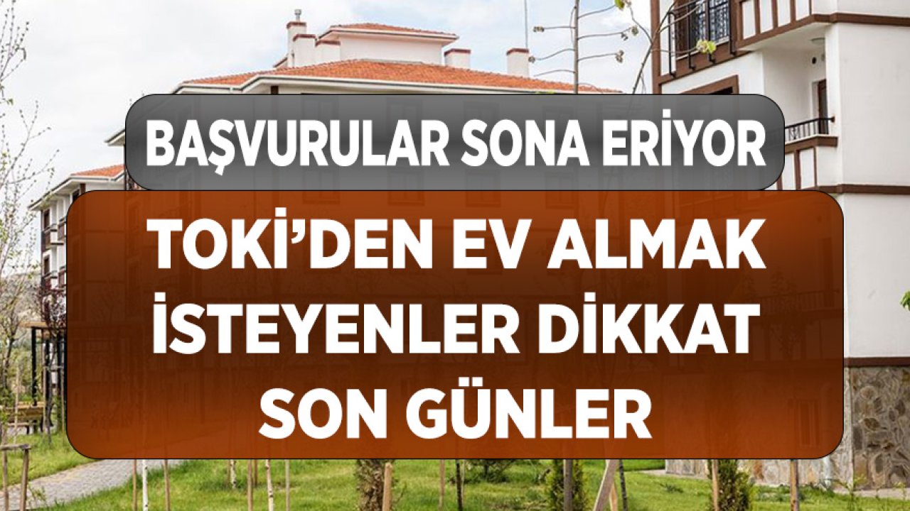 39 İlde 120 Ay Vadeli Satılacak TOKİ Konutlarına Başvurular Sona Erecek