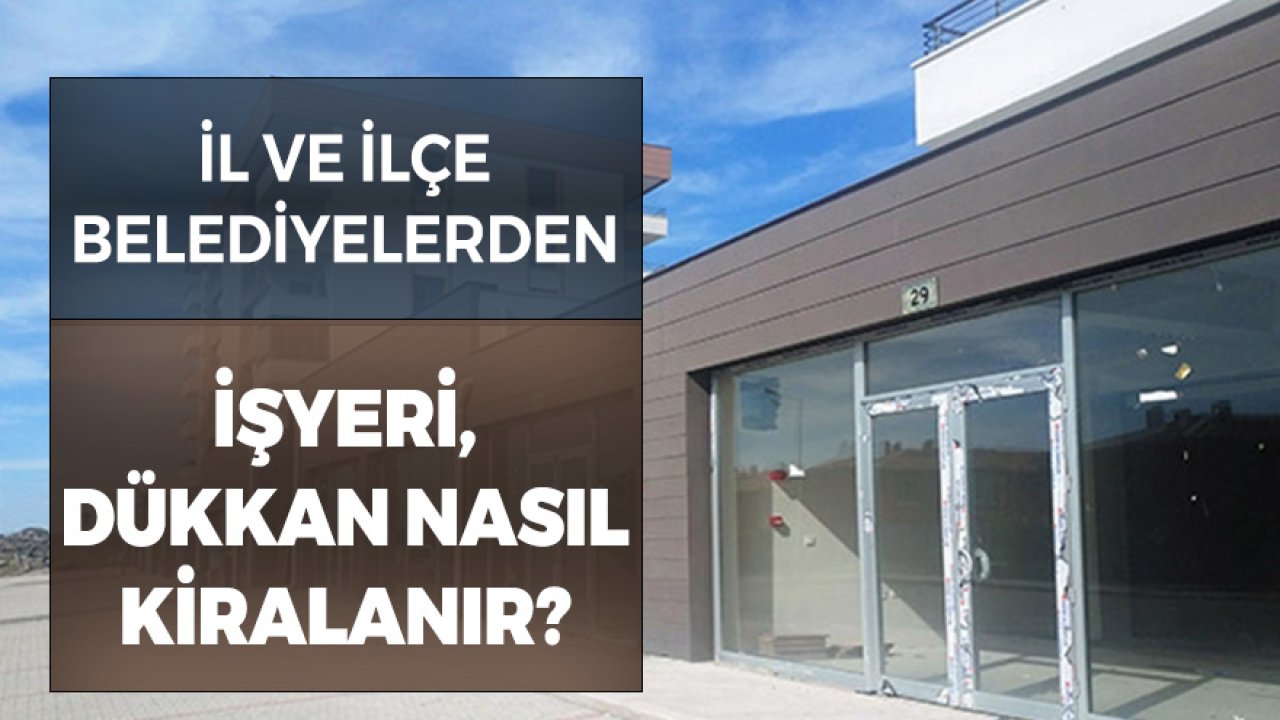 İl ve İlçe Belediyelerinden İşyeri, Dükkan Nasıl Kiralanır?