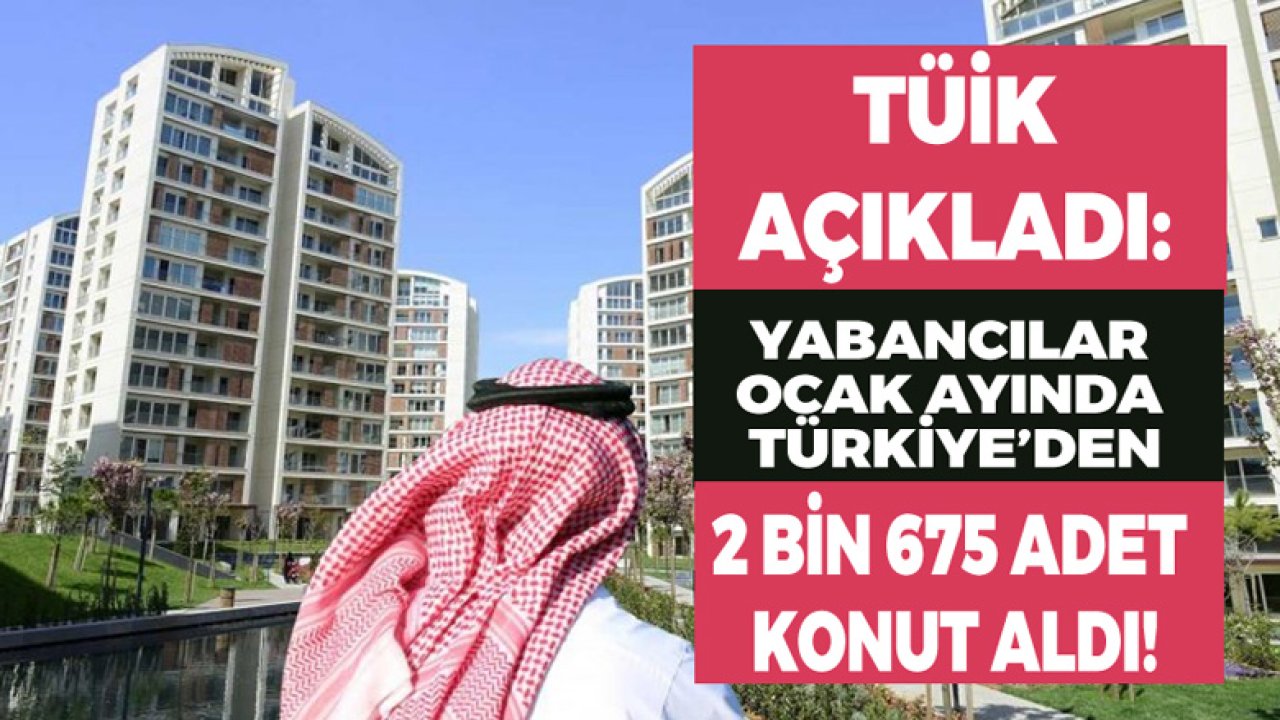 Ocak Ayında Yabancılar Türkiye'den 2 Bin 675 Adet Konut Satın Aldı!