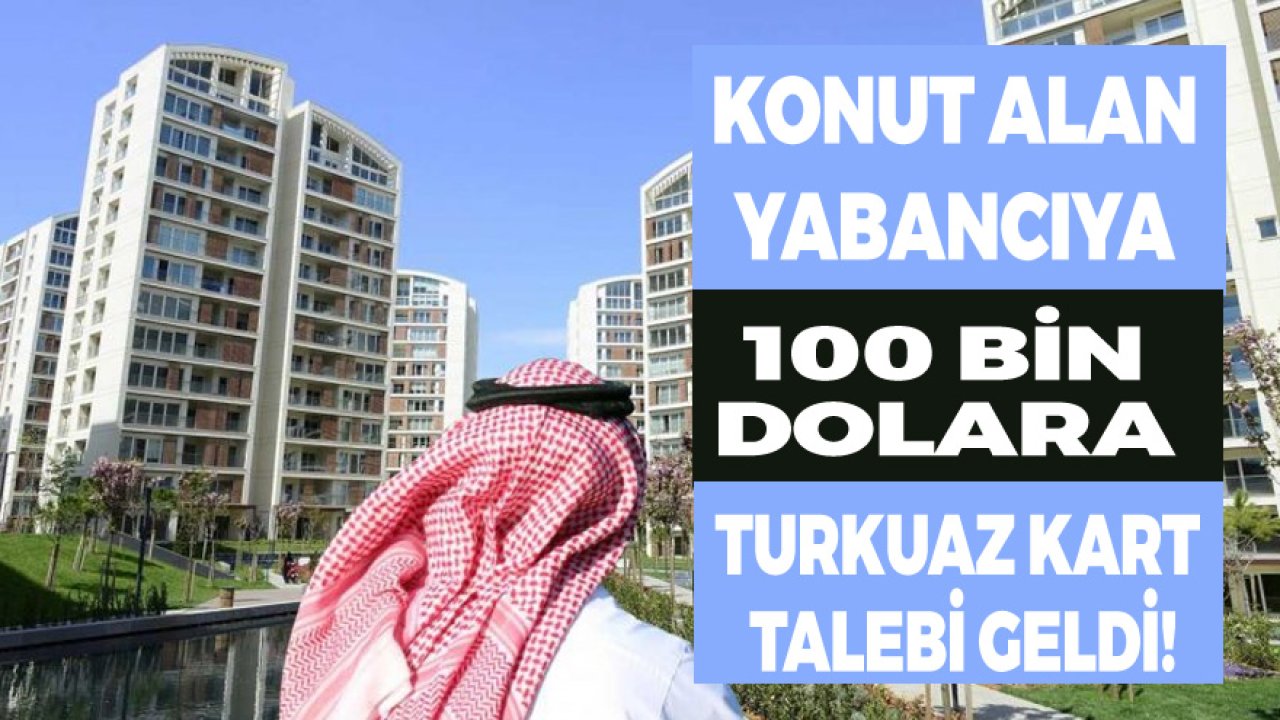 Türkiye'den Konut Alan Yabancıya 100 Bin Dolara Turkuaz Kart Talebi Geldi!