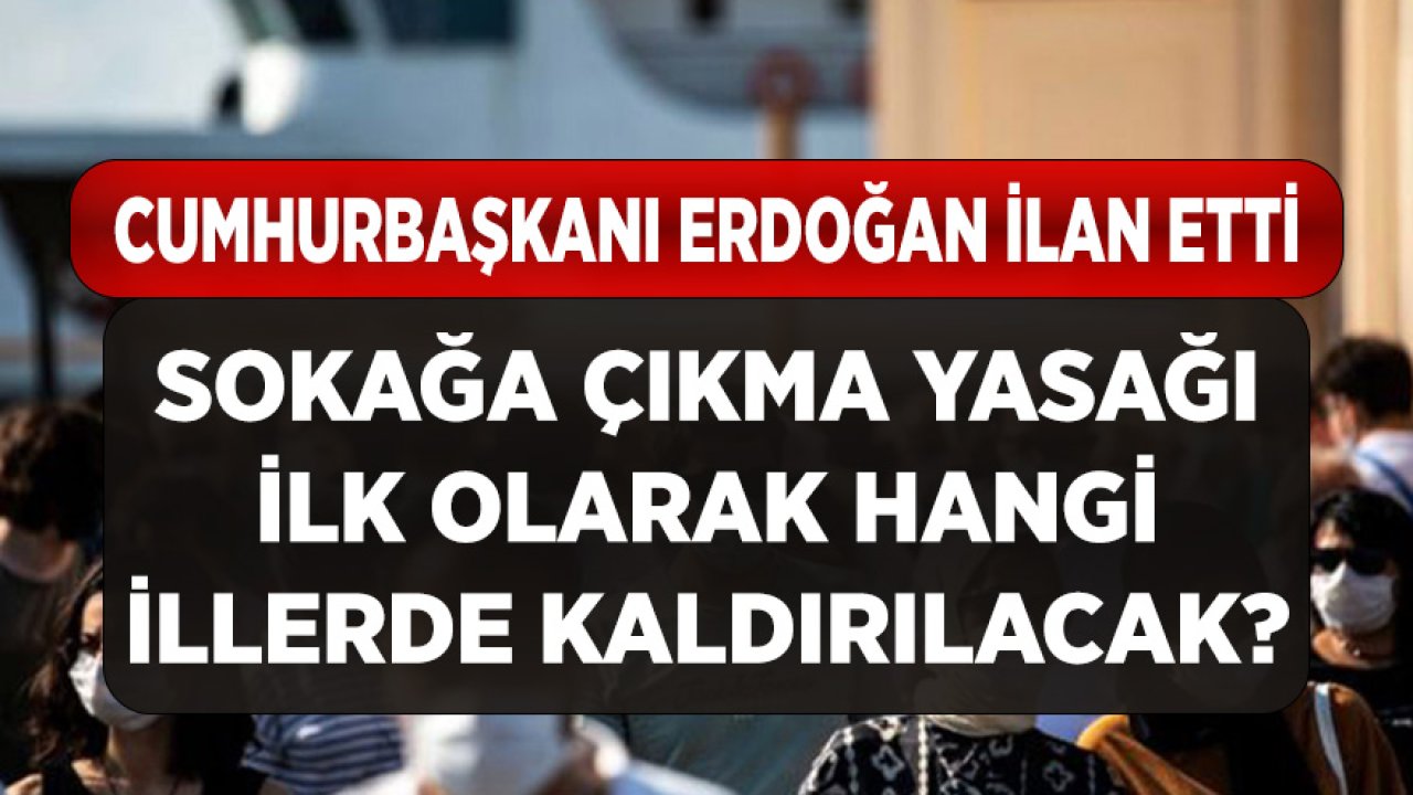 Cumhurbaşkanı Erdoğan İlan Etti! Sokağa Çıkma Yasağı İlk Hangi Şehirlerde Kaldırılacak?