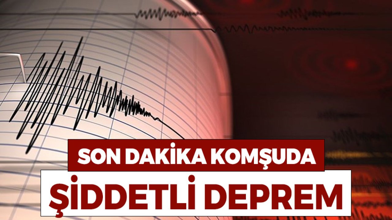 Son Dakika! Komşuda Gece Saatlerinde Korkutan Şiddetli Deprem