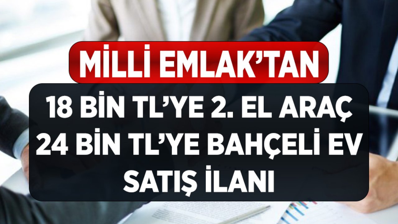 Milli Emlak'tan 24 Bin TL'ye Bahçeli Ev, 18 Bin TL'ye İkinci El Araba Satışı