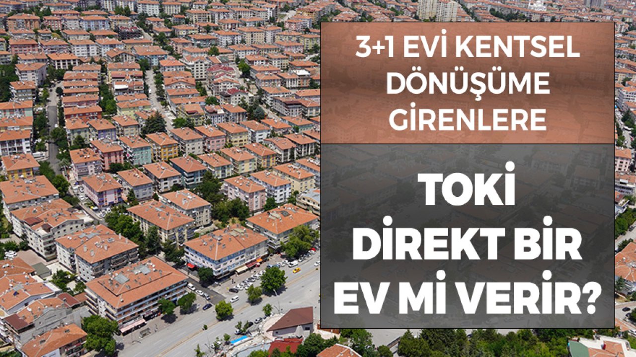 3+1 Evi Kentsel Dönüşüme Girenlere TOKİ Direkt Bir Ev Mi Verir?